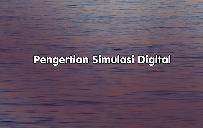 Pengertian Simulasi Digital, Fungsi, Tujuan dan Manfaat Simulasi Digital