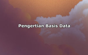 Pengertian Basis Data, Tujuan dan Komponen Basis Data