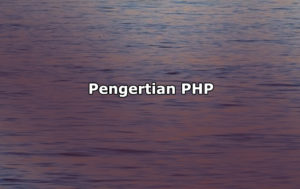 Pengertian PHP, Fungsi, Sintaks Dasar dan Penulisan Kode PHP