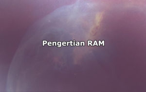 Pengertian RAM, Jenis-Jenis RAM dan Fungsi RAM