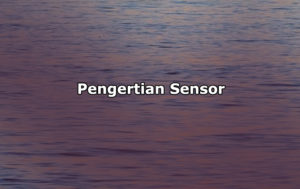 Pengertian Sensor, Peranan, Klasifikasi dan Jenis-Jenis Sensor