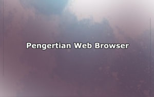 Pengertian Web Browser, Jenis-Jenis dan Fungsi Web Browser