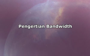 Pengertian Bandwidth, Jenis-Jenis, Fungsi dan Cara Kerja Bandwidth