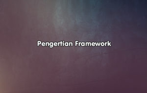 Pengertian Framework, Fungsi dan Jenis-Jenis Framework