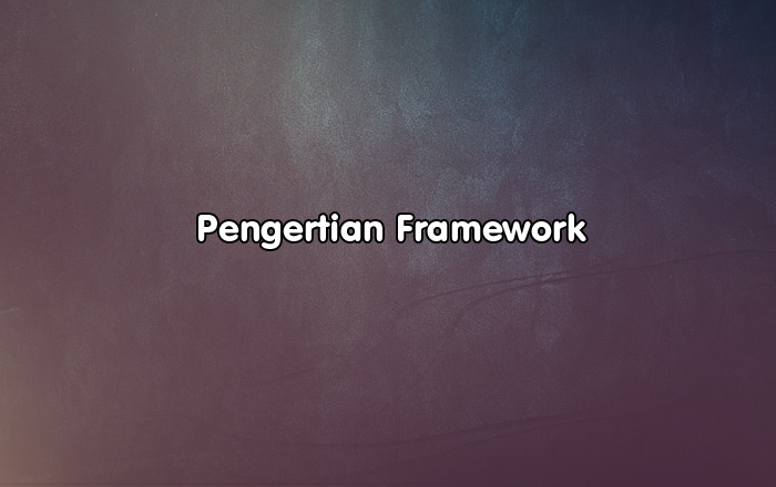 Pengertian Framework, Fungsi dan Jenis - Jenis Framework