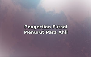 Pengertian Futsal Menurut Ahli, Peraturan, Jumlah Wasit dan Tujuan Futsal