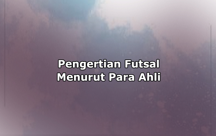Pengertian Futsal Menurut Ahli