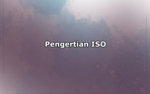 Pengertian ISO, Jenis-Jenis ISO dan Tujuan ISO