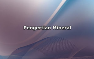 Pengertian Mineral, Sumber dan Kegunaan Serta Fungsi Mineral