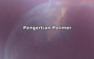 Pengertian Polimer, Jenis-Jenis, Sumber dan Contoh Polimer