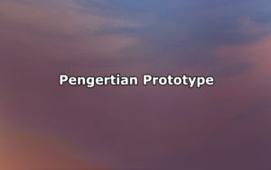 Pengertian Prototype, Jenis, Contoh, Manfaat hingga Kelebihan dan Kekurangan Prototype