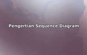 Pengertian Sequence Diagram, Komponen, Manfaat Serta Cara Membuat Sequence Diagram